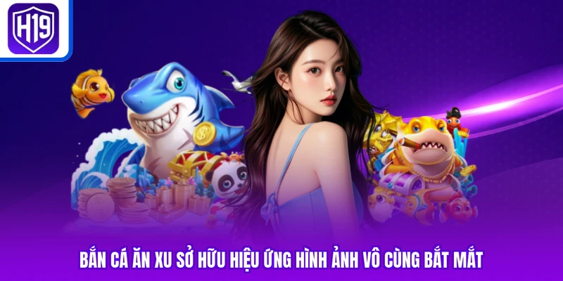 Bắn cá ăn xu sở hữu hiệu ứng hình ảnh vô cùng bắt mắt