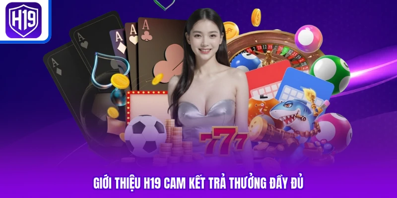 Giới thiệu H19 cam kết trả thưởng đầy đủ