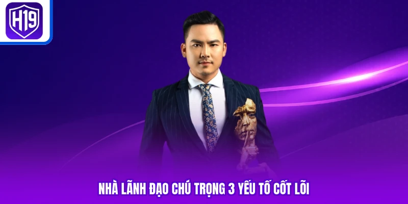 Nhà lãnh đạo chú trọng 3 yếu tố cốt lõi