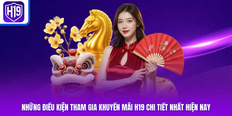 Những điều kiện tham gia khuyến mãi H19 chi tiết nhất hiện nay