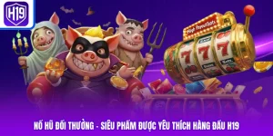 Nổ Hũ Đổi Thưởng - Siêu Phẩm Được Yêu Thích Hàng Đầu H19